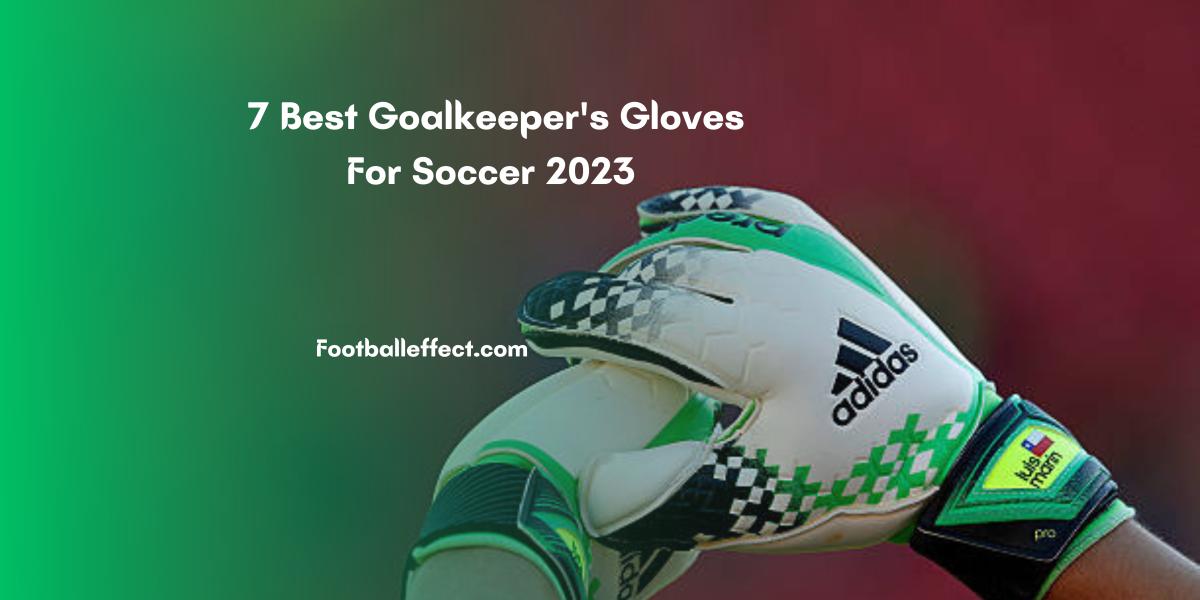 7 Best Goalkeeper's Gloves For Soccer 2023 InDepth Guides & Reviews