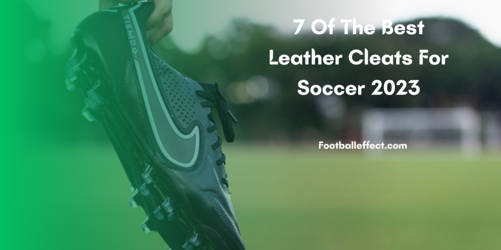 7 Of The Best Leather Cleats For Soccer 2023