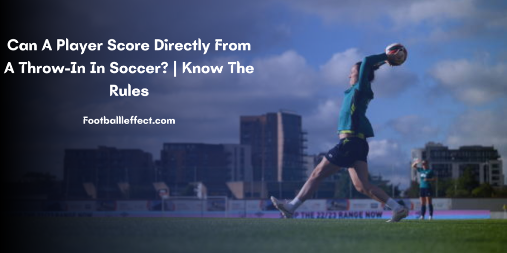 Can A Player Score Directly From A Throw-In In Soccer? 2023 | Know The Rules