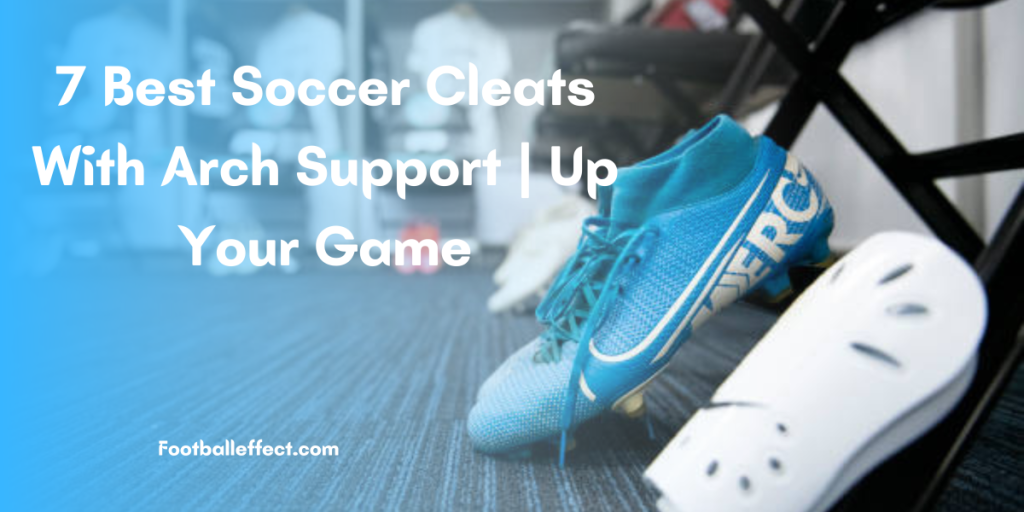 7 Best Soccer Cleats With Arch Support | Up Your Game