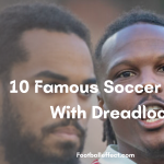 10 Famous Soccer Players With Dreadlocks As Of 2023/24